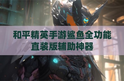 和平精英手游鲨鱼全功能直装版辅助神器