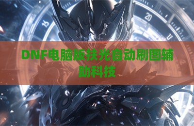 DNF电脑版扶光自动刷图辅助科技