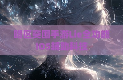 暗区突围手游Lie全功能IOS辅助科技
