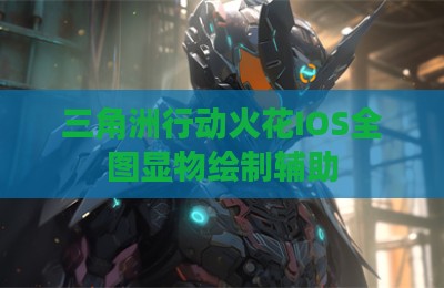 三角洲行动火花IOS全图显物绘制辅助