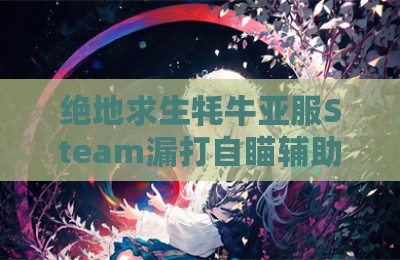 绝地求生牦牛亚服Steam漏打自瞄辅助