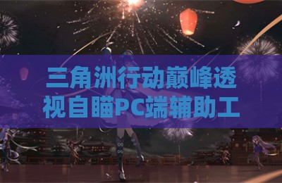 三角洲行动巅峰透视自瞄PC端辅助工具