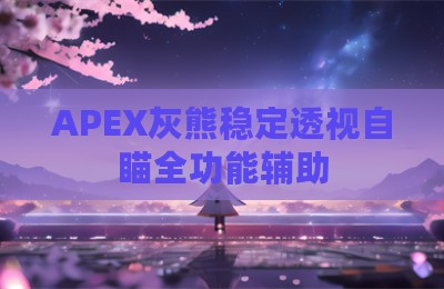 APEX灰熊稳定透视自瞄全功能辅助