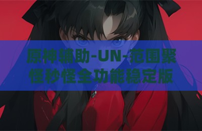 原神辅助-UN-范围聚怪秒怪全功能稳定版