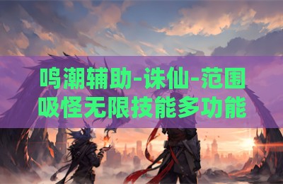 鸣潮辅助-诛仙-范围吸怪无限技能多功能PC版