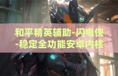 和平精英辅助-闪电侠-稳定全功能安卓内核版