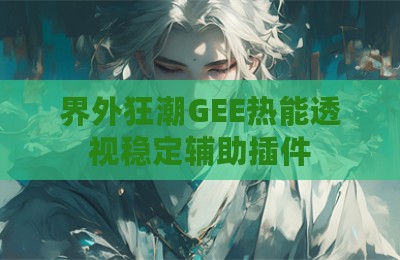界外狂潮GEE热能透视稳定辅助插件