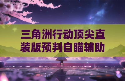 三角洲行动顶尖直装版预判自瞄辅助器