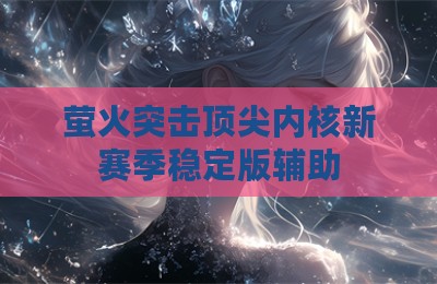萤火突击顶尖内核新赛季稳定版辅助