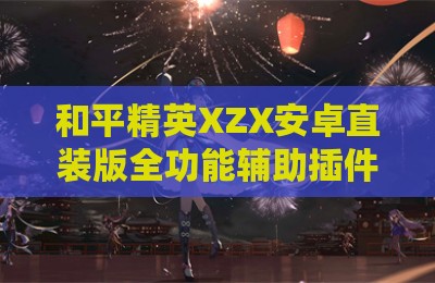 和平精英XZX安卓直装版全功能辅助插件