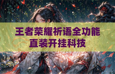 王者荣耀祈语全功能直装开挂科技