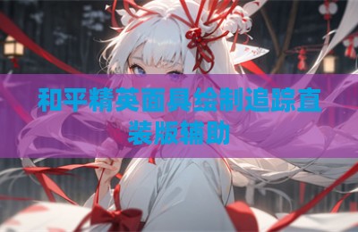 和平精英面具绘制追踪直装版辅助
