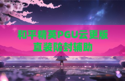 和平精英PGU云更版直装防封辅助