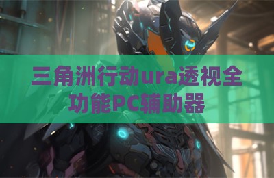 三角洲行动ura透视全功能PC辅助器