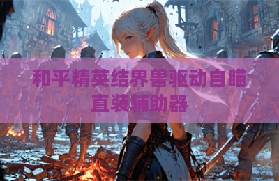 和平精英结界兽驱动自瞄直装辅助器