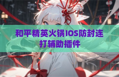 和平精英火锅IOS防封连打辅助插件