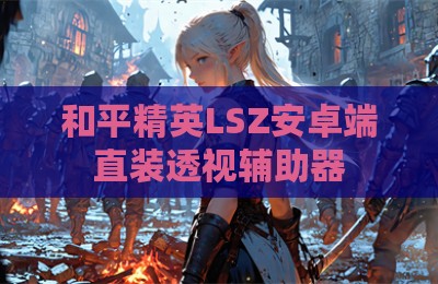 和平精英LSZ安卓端直装透视辅助器