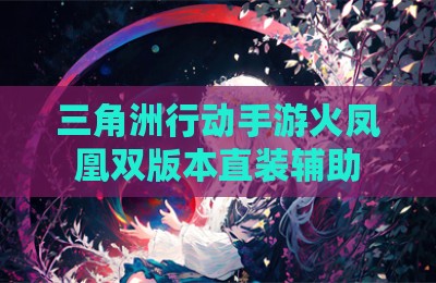 三角洲行动手游火凤凰双版本直装辅助
