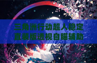 三角洲行动超人稳定直装版透视自瞄辅助