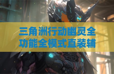 三角洲行动幽灵全功能全模式直装辅助