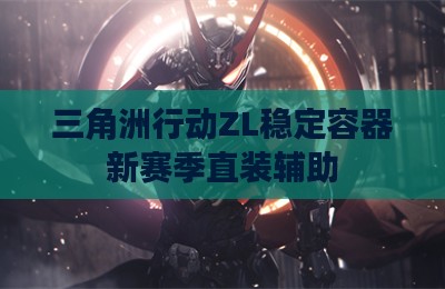 三角洲行动ZL稳定容器新赛季直装辅助