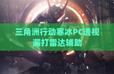 三角洲行动寒冰PC透视漏打雷达辅助