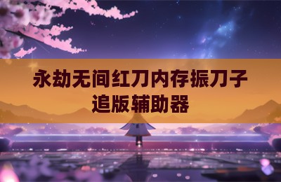 永劫无间红刀内存振刀子追版辅助器