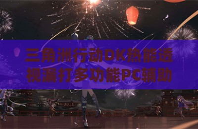 三角洲行动DK热能透视漏打多功能PC辅助