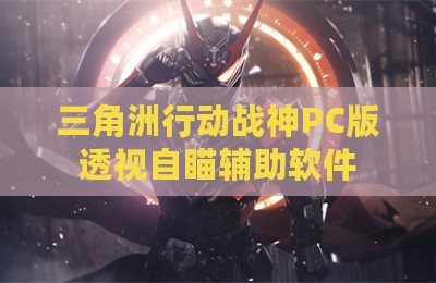 三角洲行动战神PC版透视自瞄辅助软件