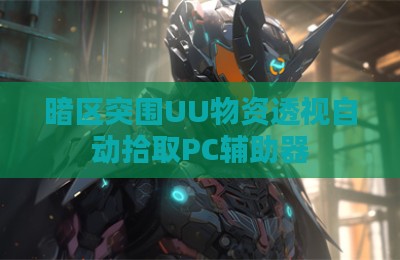 暗区突围UU物资透视自动拾取PC辅助器