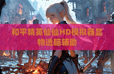 和平精英仙仙HD模拟器显物透瞄辅助