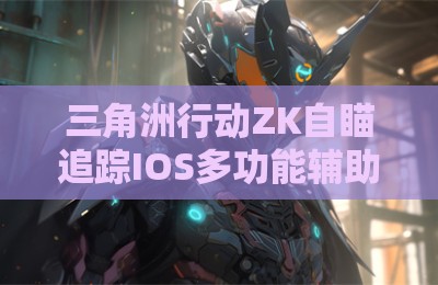 三角洲行动ZK自瞄追踪IOS多功能辅助