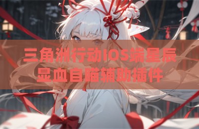 三角洲行动IOS端星辰显血自瞄辅助插件