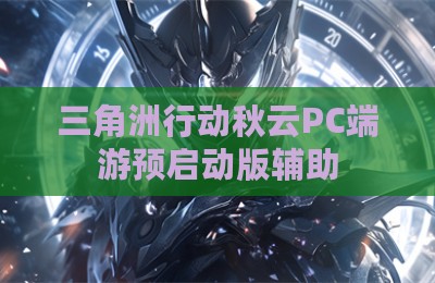 三角洲行动秋云PC端游预启动版辅助