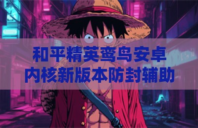 和平精英鸾鸟安卓内核新版本防封辅助