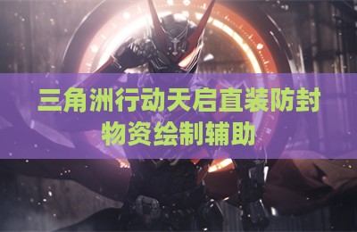 三角洲行动天启直装防封物资绘制辅助