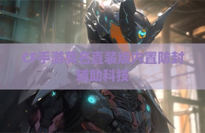 CF手游莫名直装版内置防封辅助科技