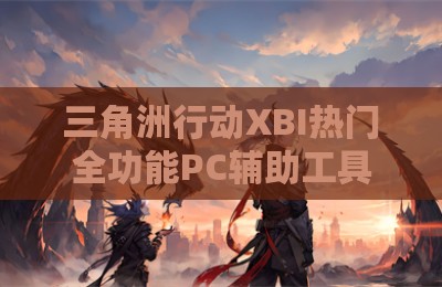 三角洲行动XBI热门全功能PC辅助工具