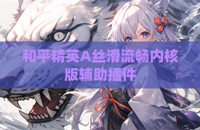 和平精英A丝滑流畅内核版辅助插件