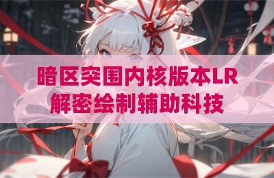 暗区突围内核版本LR解密绘制辅助科技