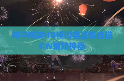和平精英HD模拟器显物自瞄OW辅助神器