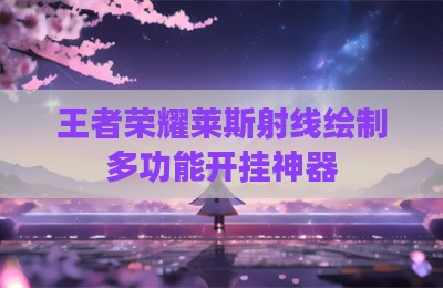 王者荣耀莱斯射线绘制多功能开挂神器
