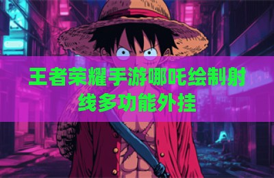 王者荣耀手游哪吒绘制射线多功能外挂