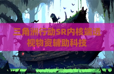 三角洲行动SR内核端透视物资辅助科技