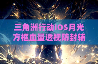 三角洲行动IOS月光方框血量透视防封辅助
