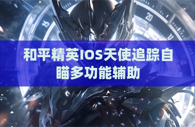 和平精英IOS天使追踪自瞄多功能辅助