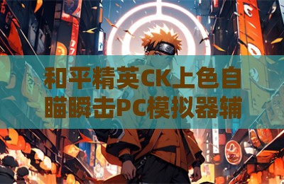 和平精英CK上色自瞄瞬击PC模拟器辅助