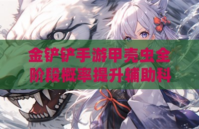 金铲铲手游甲壳虫全阶段概率提升辅助科技