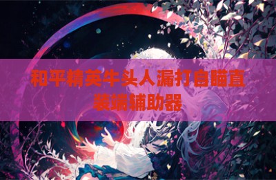 和平精英牛头人漏打自瞄直装端辅助器