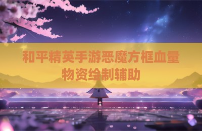 和平精英手游恶魔方框血量物资绘制辅助